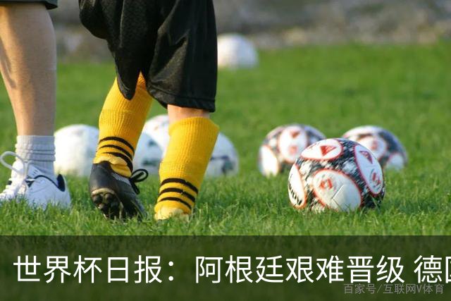 世界杯日报：阿根廷艰难晋级 德国换帅敲定克洛普