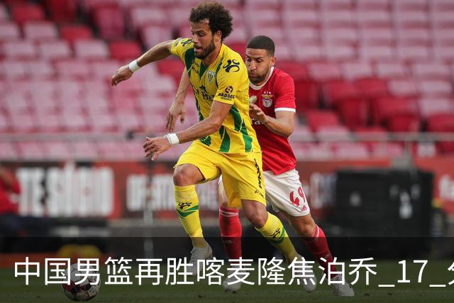 中国男篮再胜喀麦隆焦泊乔 17 分 9 篮板，杜锋真是不会用中锋