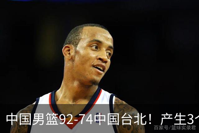 中国男篮92-74中国台北！产生3个意想不到和2个事实 最新排名有变