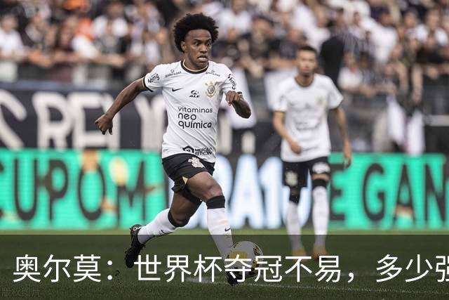 奥尔莫：世界杯夺冠不易，多少强队小组赛未出线或早早出局