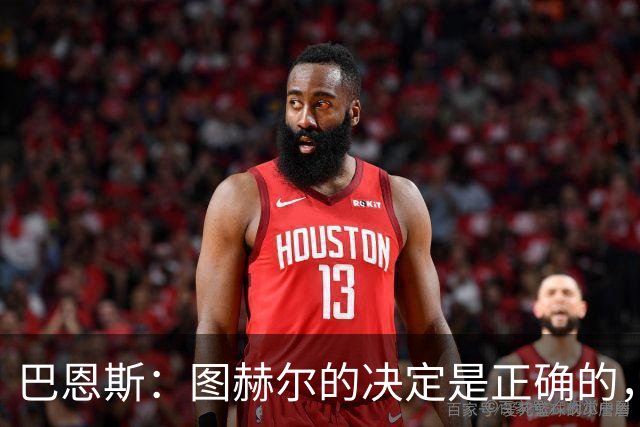 巴恩斯：图赫尔的决定是正确的，在1-0之后当然不能冒险加强进攻