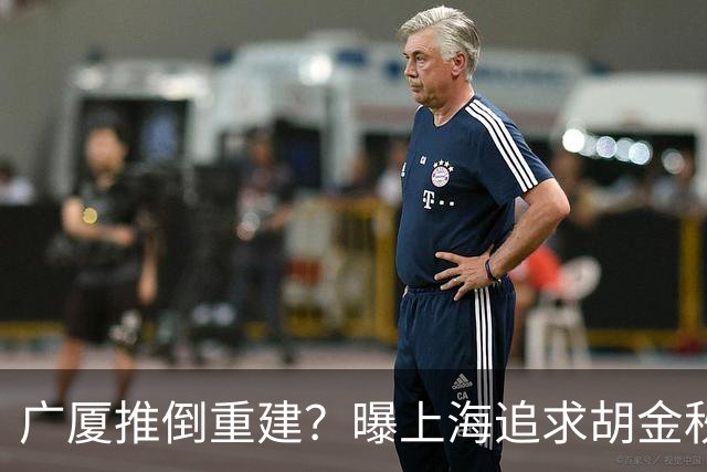 广厦推倒重建？曝上海追求胡金秋欲组豪阵 篮协新政让国企形成垄断