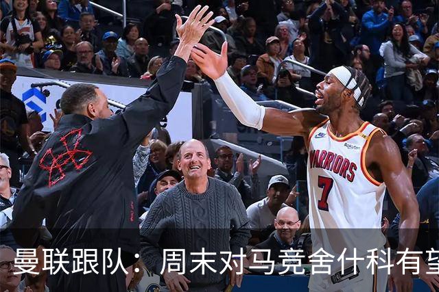 曼联跟队：周末对马竞舍什科有望出场；维尔贝克不排斥回归红魔