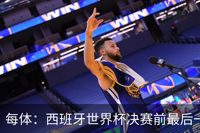 每体：西班牙世界杯决赛前最后一练因雷暴取消，改在室内激活