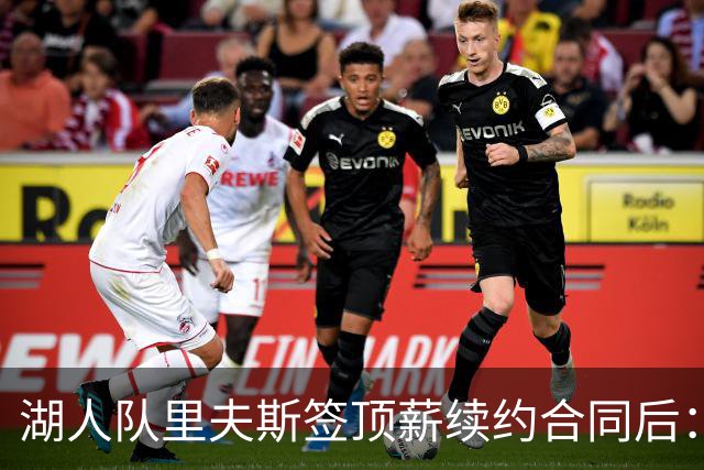 湖人队里夫斯签顶薪续约合同后：东契奇是世界上我最好的朋友之一