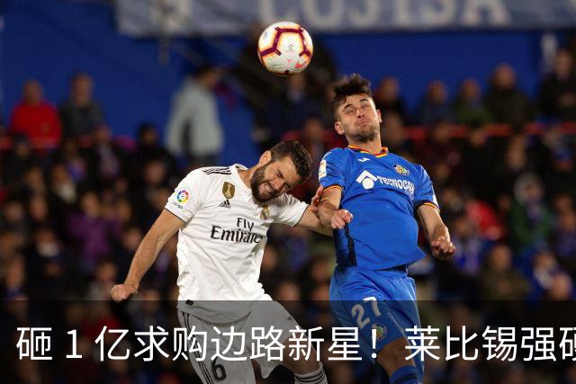 砸 1 亿求购边路新星！莱比锡强硬锁先签后租，切尔西引援遇巨大阻碍