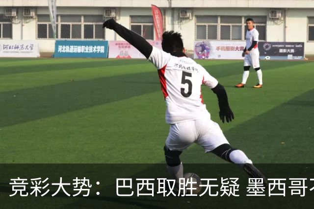 竞彩大势：巴西取胜无疑 墨西哥不败可期