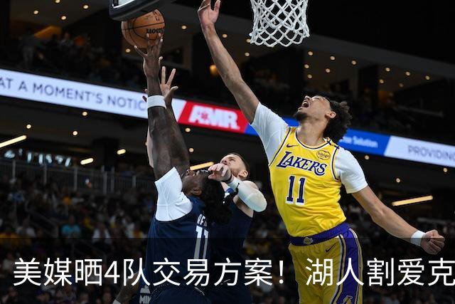 美媒晒4队交易方案！湖人割爱克内克特+哈迪，库明加如愿赴洛杉矶