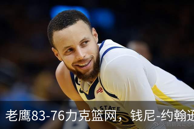 老鹰83-76力克篮网，钱尼-约翰逊20+10+5断，沃尔夫20+5