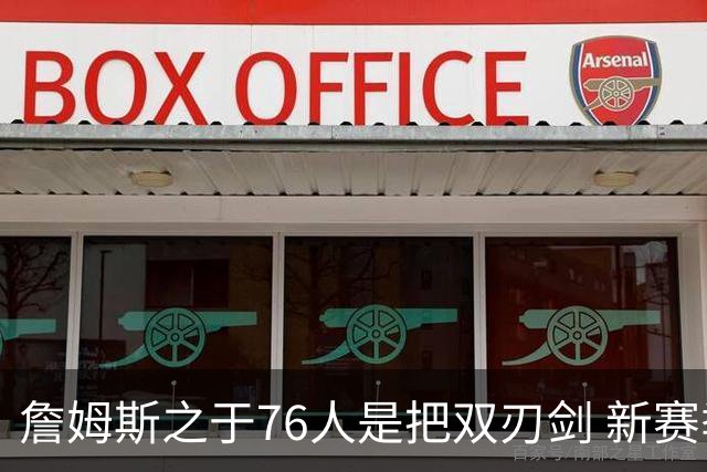 詹姆斯之于76人是把双刃剑 新赛季需直面六大隐患？