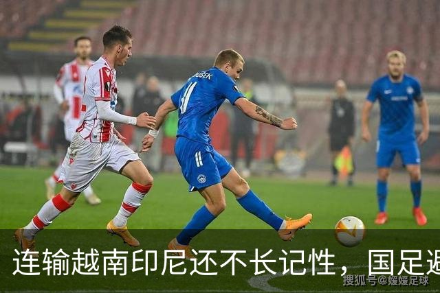 连输越南印尼还不长记性，国足避战东南亚劲敌，遭球迷怒批摆烂