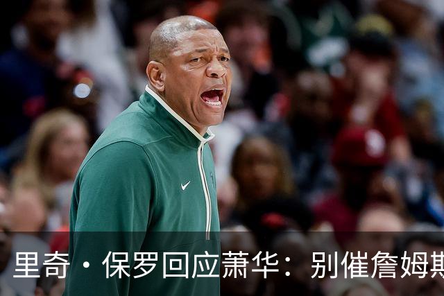 里奇·保罗回应萧华：别催詹姆斯，他想好了自然会决定