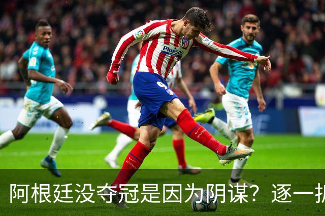 阿根廷没夺冠是因为阴谋？逐一拆解那些针对阿根廷队的荒唐传言