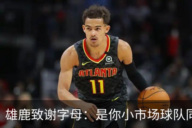雄鹿致谢字母：是你小市场球队同样能傲视群雄 感谢你付出的一切