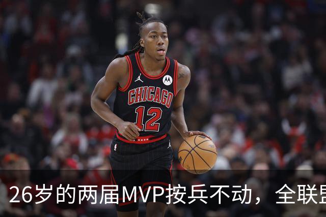 26岁的两届MVP按兵不动，全联盟都瘫痪！十六年了，还得是他啊