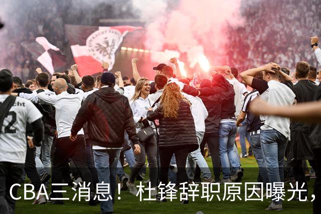 CBA三消息！杜锋辞职原因曝光，辽篮明智签约，又一笔交易达成